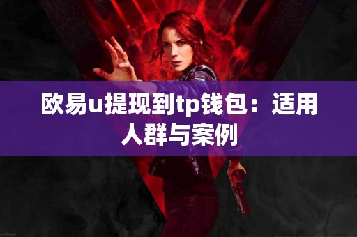 欧易u提现到tp钱包：适用人群与案例