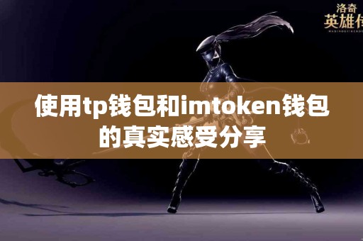 使用tp钱包和imtoken钱包的真实感受分享