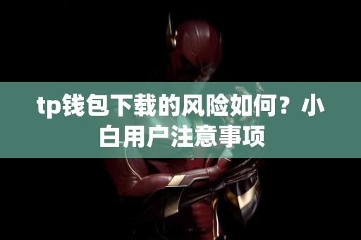 tp钱包下载的风险如何？小白用户注意事项