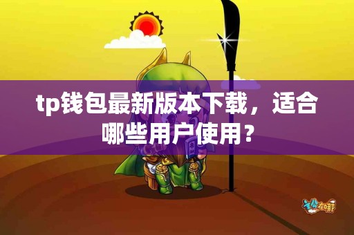 tp钱包最新版本下载，适合哪些用户使用？