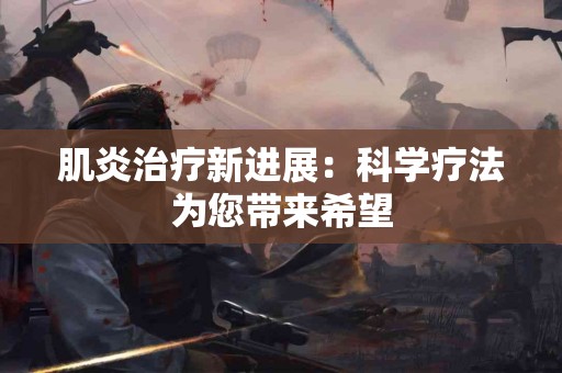 肌炎治疗新进展：科学疗法为您带来希望