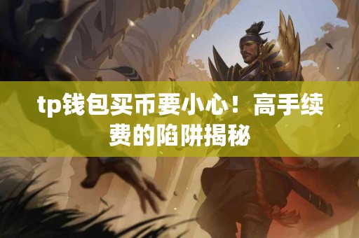 tp钱包买币要小心！高手续费的陷阱揭秘