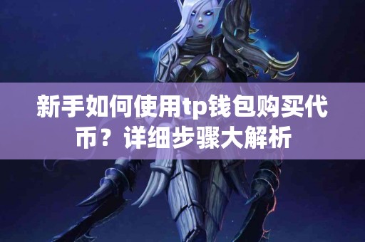 新手如何使用tp钱包购买代币？详细步骤大解析