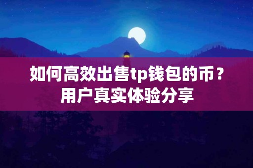 如何高效出售tp钱包的币？用户真实体验分享