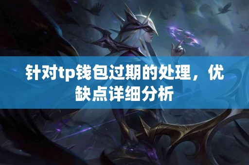 针对tp钱包过期的处理，优缺点详细分析