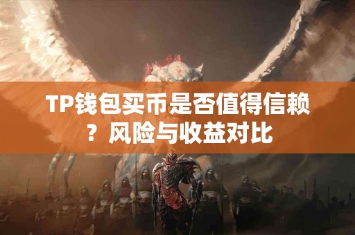 TP钱包买币是否值得信赖？风险与收益对比