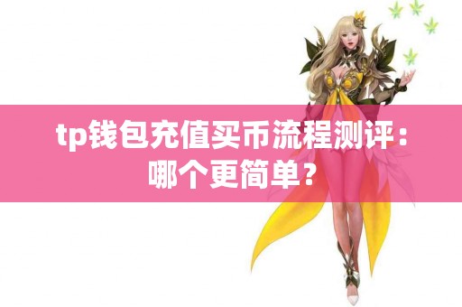 tp钱包充值买币流程测评：哪个更简单？