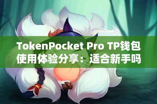 TokenPocket Pro TP钱包使用体验分享：适合新手吗？