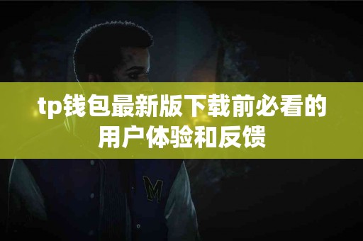 tp钱包最新版下载前必看的用户体验和反馈