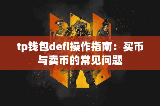 tp钱包defi操作指南：买币与卖币的常见问题