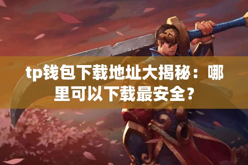 tp钱包下载地址大揭秘：哪里可以下载最安全？