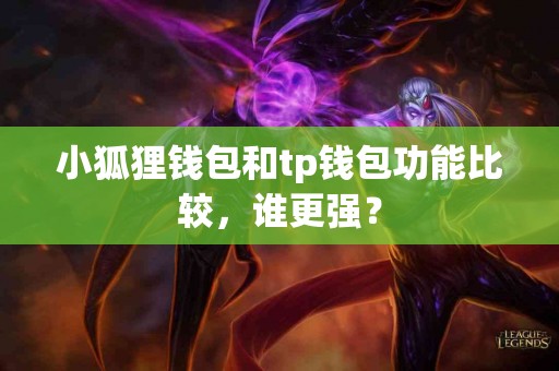 小狐狸钱包和tp钱包功能比较，谁更强？