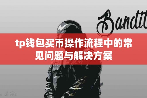 tp钱包买币操作流程中的常见问题与解决方案