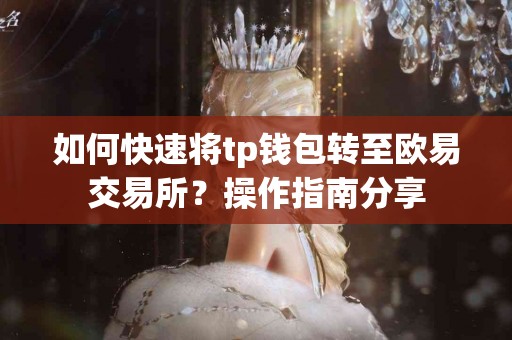 如何快速将tp钱包转至欧易交易所？操作指南分享