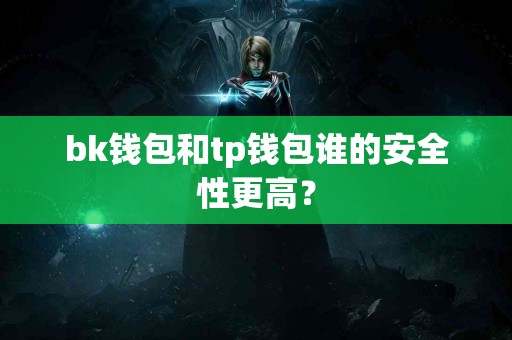 bk钱包和tp钱包谁的安全性更高？