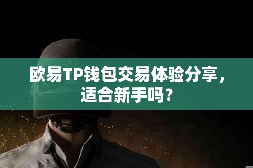 欧易TP钱包交易体验分享，适合新手吗？