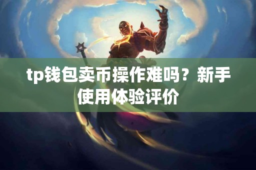 tp钱包卖币操作难吗？新手使用体验评价