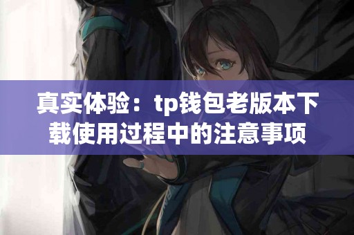 真实体验：tp钱包老版本下载使用过程中的注意事项