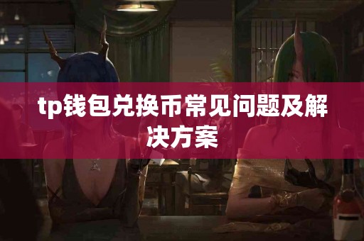 tp钱包兑换币常见问题及解决方案