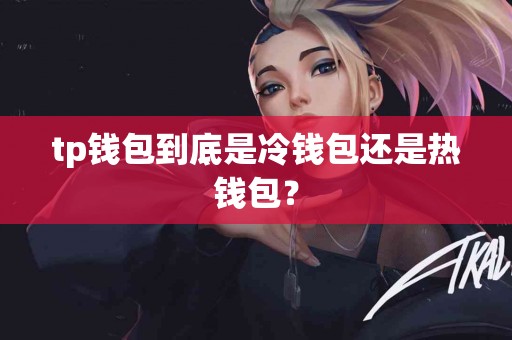 tp钱包到底是冷钱包还是热钱包？