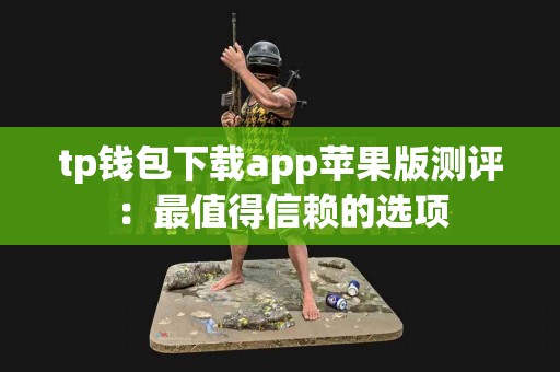 tp钱包下载app苹果版测评：最值得信赖的选项