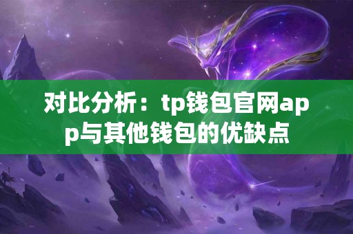 对比分析：tp钱包官网app与其他钱包的优缺点