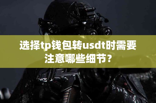 选择tp钱包转usdt时需要注意哪些细节？