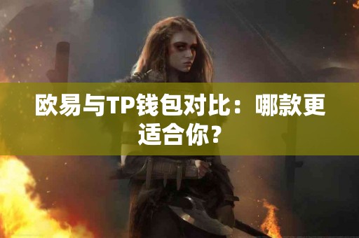 欧易与TP钱包对比：哪款更适合你？