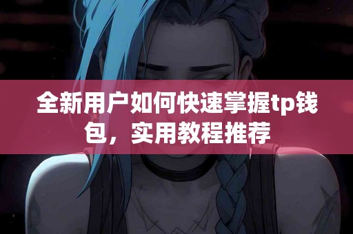 全新用户如何快速掌握tp钱包，实用教程推荐