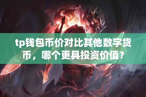 tp钱包币价对比其他数字货币，哪个更具投资价值？