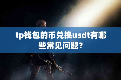 tp钱包的币兑换usdt有哪些常见问题？
