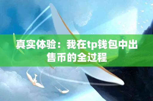 真实体验：我在tp钱包中出售币的全过程