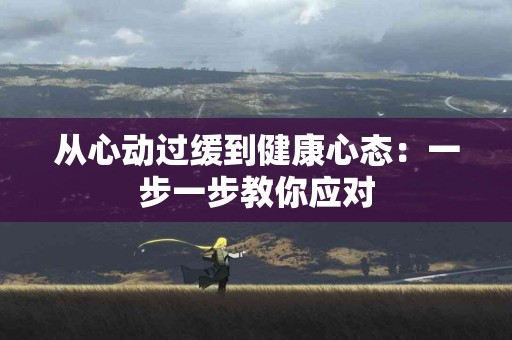 从心动过缓到健康心态：一步一步教你应对