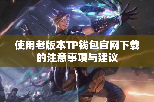 使用老版本TP钱包官网下载的注意事项与建议