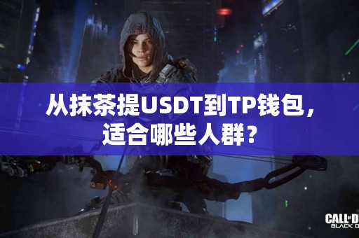 从抹茶提USDT到TP钱包，适合哪些人群？