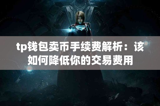 tp钱包卖币手续费解析：该如何降低你的交易费用