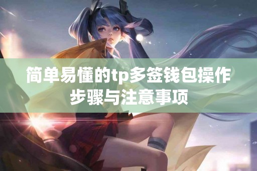 简单易懂的tp多签钱包操作步骤与注意事项