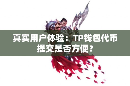 真实用户体验：TP钱包代币提交是否方便？