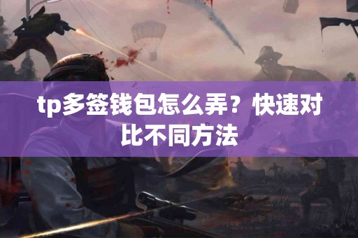 tp多签钱包怎么弄？快速对比不同方法