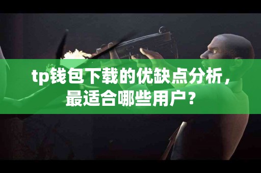 tp钱包下载的优缺点分析，最适合哪些用户？
