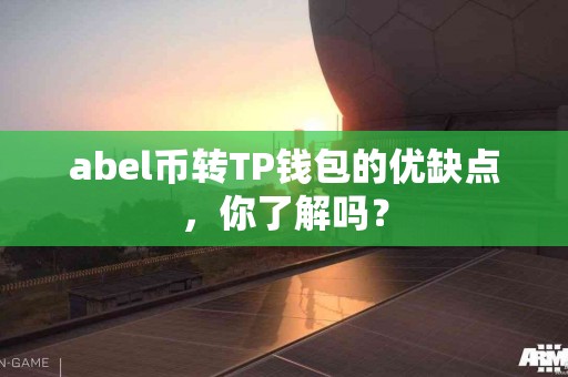 abel币转TP钱包的优缺点，你了解吗？