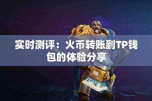 实时测评：火币转账到TP钱包的体验分享