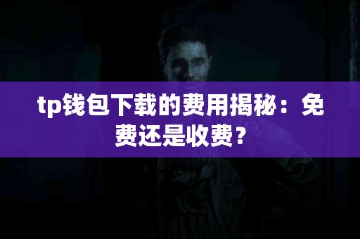 tp钱包下载的费用揭秘：免费还是收费？
