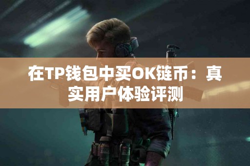 在TP钱包中买OK链币：真实用户体验评测