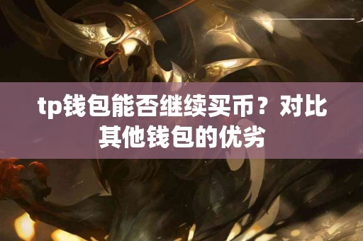 tp钱包能否继续买币？对比其他钱包的优劣