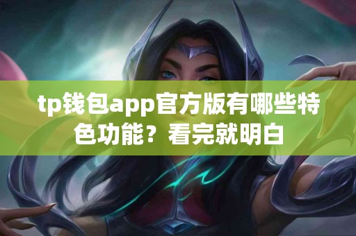 tp钱包app官方版有哪些特色功能？看完就明白