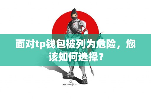 面对tp钱包被列为危险，您该如何选择？