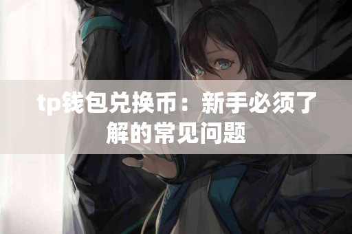 tp钱包兑换币：新手必须了解的常见问题