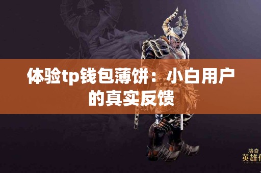 体验tp钱包薄饼：小白用户的真实反馈