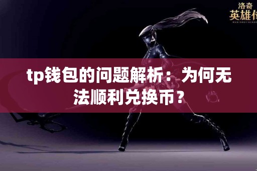 tp钱包的问题解析：为何无法顺利兑换币？